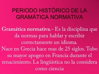 PERIODO HISTÒRICO DE LA
 GRAMÀTICA NORMATIVA
 
