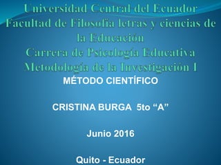 MÉTODO CIENTÍFICO
CRISTINA BURGA 5to “A”
Junio 2016
Quito - Ecuador
 