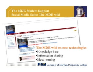 The MDE Student Support
Social Media Suite: The MDE wiki




                The MDE wiki on new technologies
                •Knowledge-base
                •Information sharing
                •Meta-learning
 