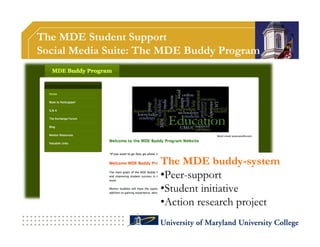 The MDE Student Support
Social Media Suite: The MDE Buddy Program




                      The MDE buddy-system
                      •Peer-support
                      •Student initiative
                      •Action research project
 