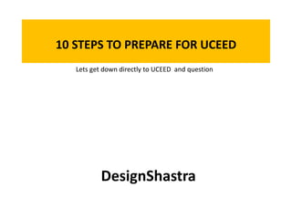 10 STEPS TO PREPARE FOR UCEED
DesignShastra
Lets get down directly to UCEED and question
 