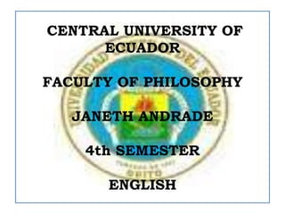  CENTRAL UNIVERSITY OF ECUADOR FACULTY OF PHILOSOPHY JANETH ANDRADE 4th SEMESTER  ENGLISH 