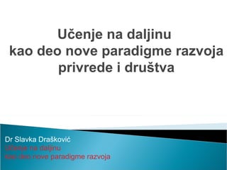 Dr Slavka Drašković U čenje na daljinu  kao deo nove paradigme razvoja Učenje na daljinu  kao deo nove paradigme razvoja privrede i društva 