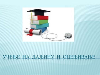 УЧЕЊЕ НА ДАЉИНУ И ОЦЕЊИВАЊЕ
 