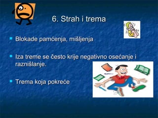6. Strah i trema6. Strah i trema
 Blokade pamćenja, mišljenjaBlokade pamćenja, mišljenja
 Iza treme se često krije negativno osećanje iIza treme se često krije negativno osećanje i
raznišlanje.raznišlanje.
 Trema koja pokrećeTrema koja pokreće
 
