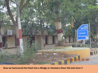 How we hammered Hot Steel into a Wedge or chiseled a Dove Tail Joint here !!
 