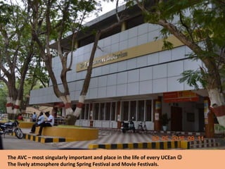 The AVC – most singularly important and place in the life of every UCEan 
The lively atmosphere during Spring Festival and Movie Festivals.
 