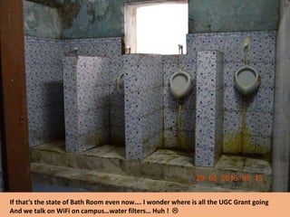If that’s the state of Bath Room even now…. I wonder where is all the UGC Grant going
And we talk on WiFi on campus…water filters… Huh ! 
 