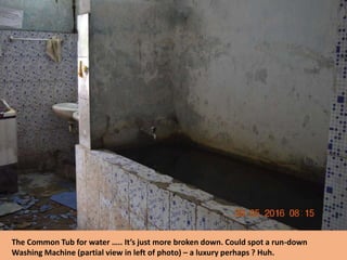 The Common Tub for water ….. It’s just more broken down. Could spot a run-down
Washing Machine (partial view in left of photo) – a luxury perhaps ? Huh.
 