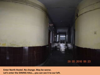 Enter North Hostel. No change. May be worse.
Let’s enter the DINING HALL….you can see it to our left.
 