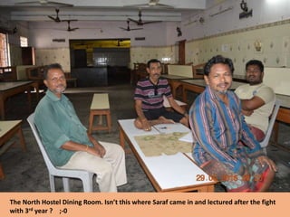 The North Hostel Dining Room. Isn’t this where Saraf came in and lectured after the fight
with 3rd year ? ;-0
 