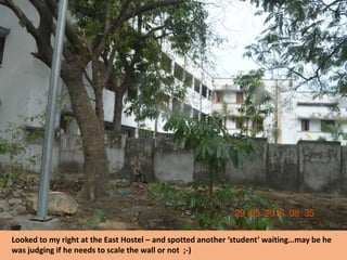 Looked to my right at the East Hostel – and spotted another ‘student’ waiting…may be he
was judging if he needs to scale the wall or not ;-)
 