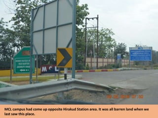 MCL campus had come up opposite Hirakud Station area. It was all barren land when we
last saw this place.
 