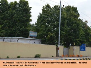 NEW Hostel – now it is all walled up as it had been converted to a Girl’s Hostel. The name
now is Arundhati Hall of Residence.
 