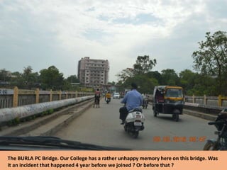 The BURLA PC Bridge. Our College has a rather unhappy memory here on this bridge. Was
it an incident that happened 4 year before we joined ? Or before that ?
 