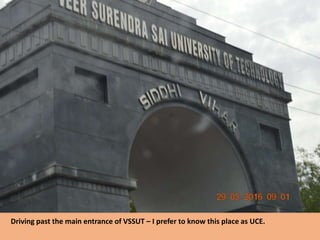 Driving past the main entrance of VSSUT – I prefer to know this place as UCE.
 