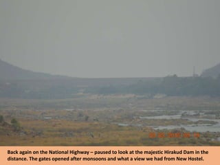 Back again on the National Highway – paused to look at the majestic Hirakud Dam in the
distance. The gates opened after monsoons and what a view we had from New Hostel.
 