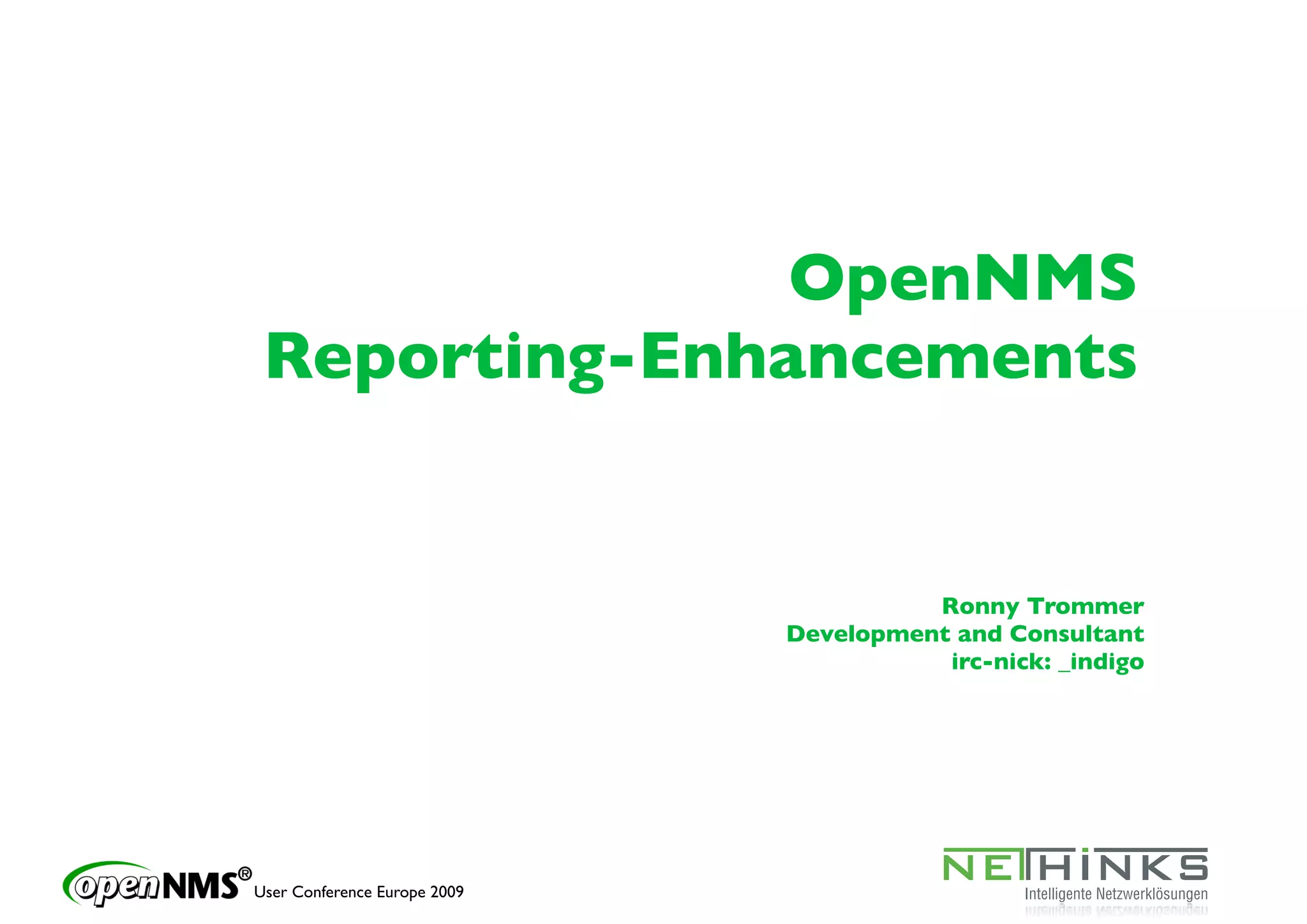 OpenNMS
 Reporting-Enhancements


                                        Ronny Trommer
                              Development and Consultant
                                         irc-nick: _indigo




User Conference Europe 2009
 