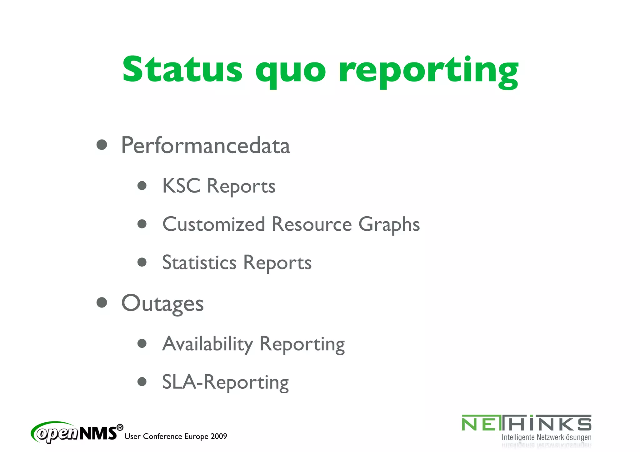 Status quo reporting

• Performancedata
    •      KSC Reports

    •      Customized Resource Graphs

    •      Statistics Reports

• Outages
    •      Availability Reporting

    •      SLA-Reporting

  User Conference Europe 2009
 