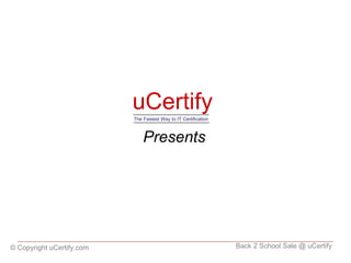 uCertify Presents © Copyright uCertify.com Back 2 School Sale @ uCertify The Fastest Way to IT Certification 