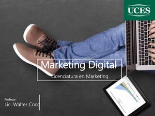 Marketing Digital
Licenciatura en Marketing
Profesor:
Lic. Walter Coco
 