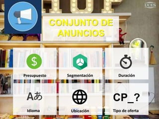 CONJUNTO DE
ANUNCIOS
Presupuesto Segmentación Duración
Idioma Ubicación Tipo de oferta
CP_?
 