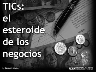 TICs:
el
esteroide
de los
negocios
by Ezequiel Calviño
 