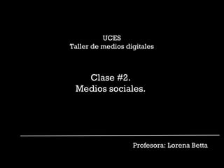 UCES
Taller de medios digitales



   Clase #2.
 Medios sociales.




                   Profesora: Lorena Betta
 