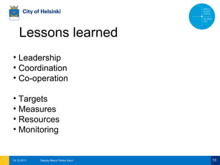 Lessons learned 14.10.2011 Deputy Mayor Pekka Sauri Leadership Coordination Co-operation Targets Measures Resources Monitoring 
