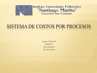 SISTEMA DE COSTOS POR PROCESOS
Anyely Y Paez M
26404575
Ing. Industrial
Ing. De Costos
 