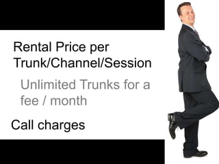 Rental Price per
Trunk/Channel/Session
 Unlimited Trunks for a
 fee / month
Call charges
 