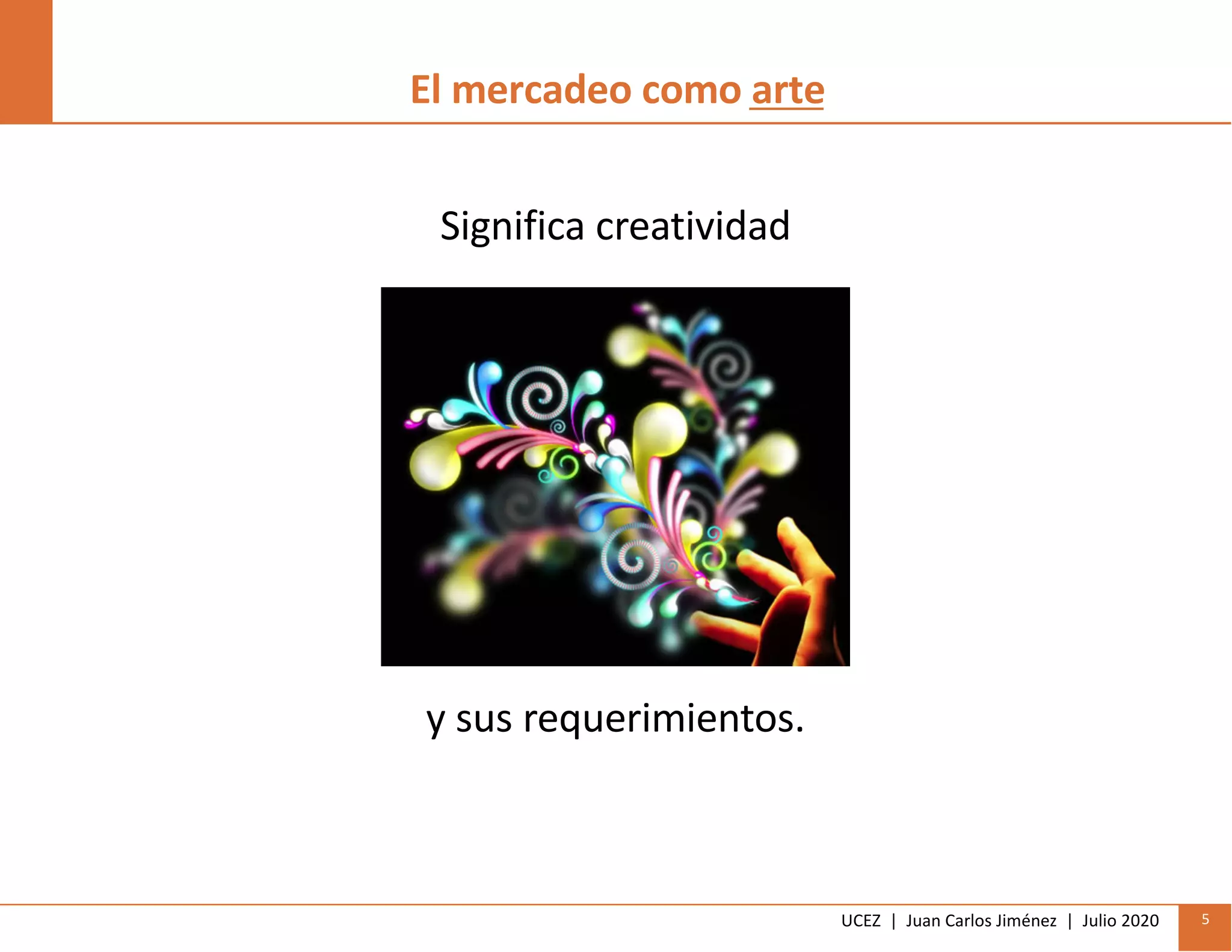 UCEZ | Juan Carlos Jiménez | Julio 2020 5
El mercadeo como arte
Significa creatividad
y sus requerimientos.
 