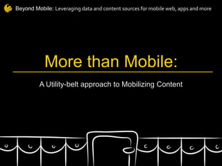 Beyond Mobile: Leveraging data and content sources for mobile web, apps and more




           More than Mobile:
         A Utility-belt approach to Mobilizing Content
 