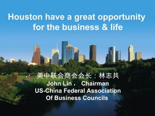美中联合商会会长：林志共 John  Lin ， Chairman US-China Federal Association Of Business Councils  Houston have a great opportunity  for the business & life 