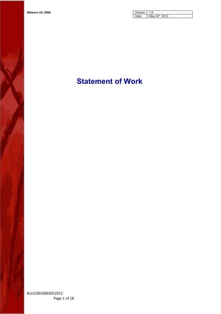 Alliance UC 2000                            Version   1.0
                                            Date      May 03rd 2012




                             Statement of Work




ALLCCBIS3003052012
              Page 1 of 18
 