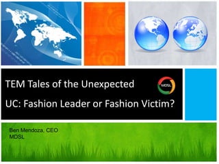 TEM Tales of the UnexpectedUC: Fashion Leader or Fashion Victim? Ben Mendoza, CEO MDSL 