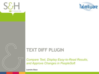 TEXT DIFF PLUGIN
Compare Text, Display Easy-to-Read Results,
and Approve Changes in PeopleSoft
Leandro Baca
 