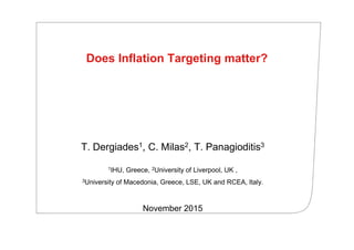 Does Inflation Targeting matter?
T. Dergiades1, C. Milas2, T. Panagioditis3
1IHU, Greece, 2University of Liverpool, UK ,
3University of Macedonia, Greece, LSE, UK and RCEA, Italy.
November 2015
 