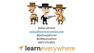Joshua Johnson
Joshua@learneverywhere.com
@joshuacjohnson
@LRNeverywhere
(407) 575-8921

 