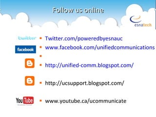 Follow us online Twitter.com/poweredbyesnauc www.facebook.com/unifiedcommunications http://unified-comm.blogspot.com/ http://ucsupport.blogspot.com/ www.youtube.ca/ucommunicate 
