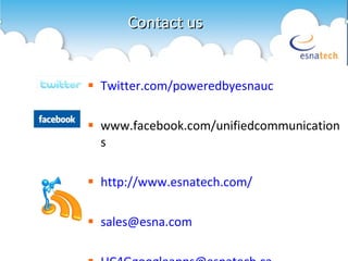 Contact us Twitter.com/poweredbyesnauc www.facebook.com/unifiedcommunications http://www.esnatech.com/ [email_address] [email_address] 