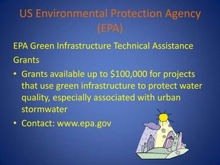 US Environmental Protection Agency
               (EPA)
EPA Green Infrastructure Technical Assistance
Grants
• Grants available up to $100,000 for projects
  that use green infrastructure to protect water
  quality, especially associated with urban
  stormwater
• Contact: www.epa.gov
 