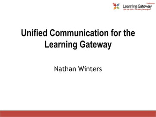 Unified Communication for the Learning Gateway Nathan Winters 