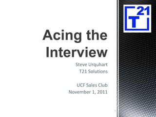Acing the
Interview
      Steve Urquhart
        T21 Solutions

      UCF Sales Club
   November 1, 2011


                        1
 