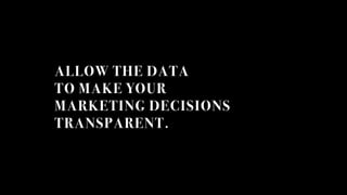 ALLOW THE DATA
TO MAKE YOUR
MARKETING DECISIONS
TRANSPARENT.
 