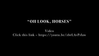OH LOOK, HORSES
Video
Click this link C https://youtu.be/zbrLAvP1Iaw
 
