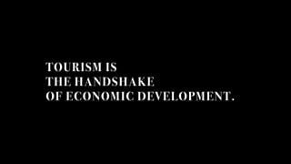 TOURISM IS
THE HANDSHAKE
OF ECONOMIC DEVELOPMENT.
 