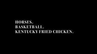HORSES.
BASKETBALL.
KENTUCKY FRIED CHICKEN.
 