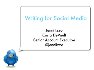 Writing for Social Media

          Jenni Izzo
        Costa DeVault
   Senior Account Executive
          @jenniizzo
 