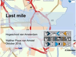 Last mile
Hogeschool van Amsterdam
Walther Ploos van Amstel
Oktober 2016
 
